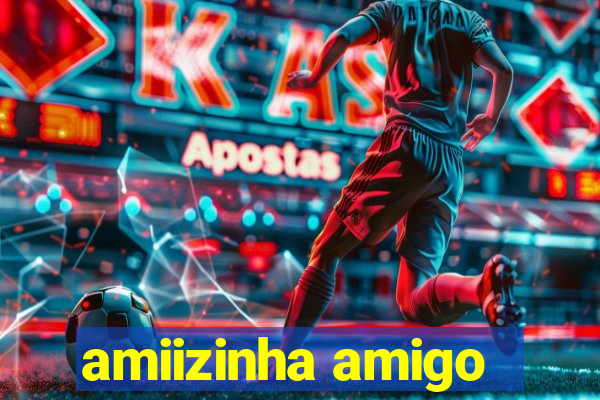 amiizinha amigo